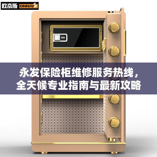 永发保险柜维修服务热线，全天候专业指南与最新攻略