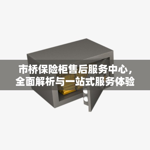 市桥保险柜售后服务中心，全面解析与一站式服务体验