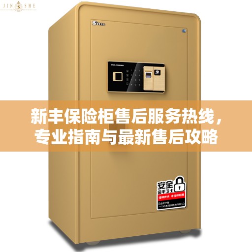 新丰保险柜售后服务热线，专业指南与最新售后攻略