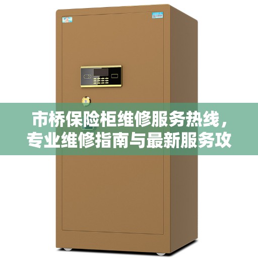 市桥保险柜维修服务热线，专业维修指南与最新服务攻略
