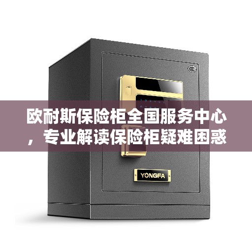 欧耐斯保险柜全国服务中心，专业解读保险柜疑难困惑