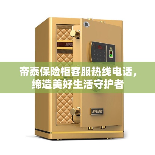 帝泰保险柜客服热线电话，缔造美好生活守护者