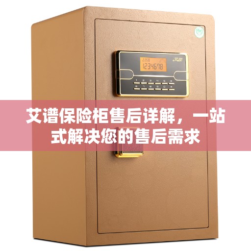艾谱保险柜售后详解，一站式解决您的售后需求