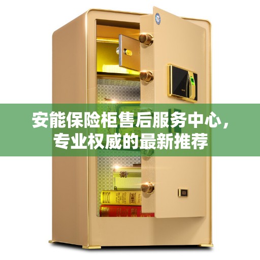 安能保险柜售后服务中心，专业权威的最新推荐