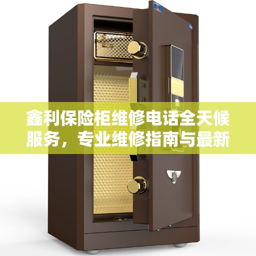 鑫利保险柜维修电话全天候服务，专业维修指南与最新攻略
