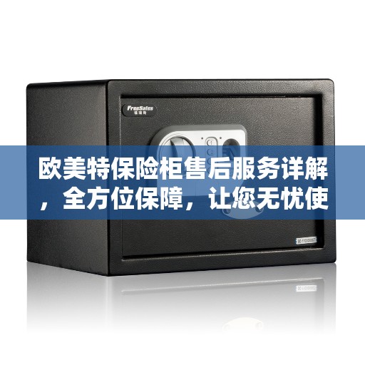 欧美特保险柜售后服务详解，全方位保障，让您无忧使用！