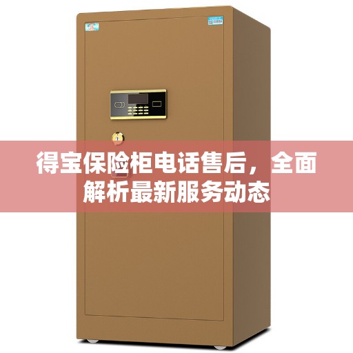 得宝保险柜电话售后，全面解析最新服务动态