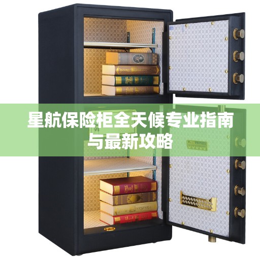 星航保险柜全天候专业指南与最新攻略