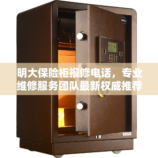明大保险柜报修电话，专业维修服务团队最新权威推荐