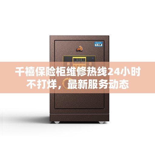 千禧保险柜维修热线24小时不打烊，最新服务动态