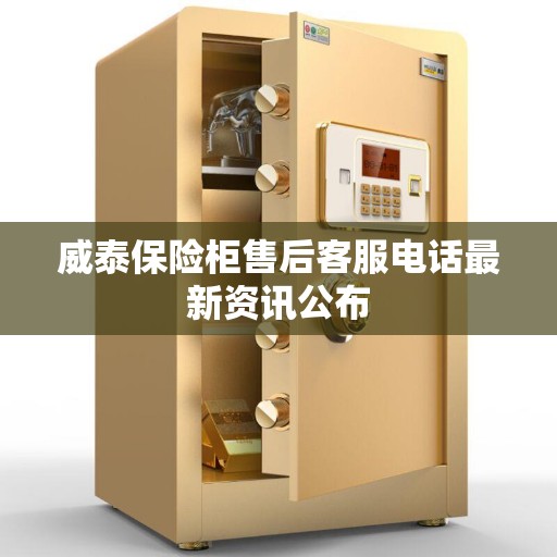 威泰保险柜售后客服电话最新资讯公布