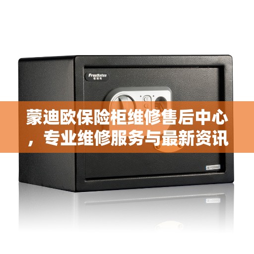 蒙迪欧保险柜维修售后中心，专业维修服务与最新资讯同步更新