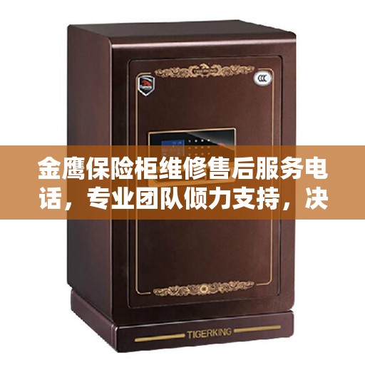 金鹰保险柜维修售后服务电话，专业团队倾力支持，决策无忧指南