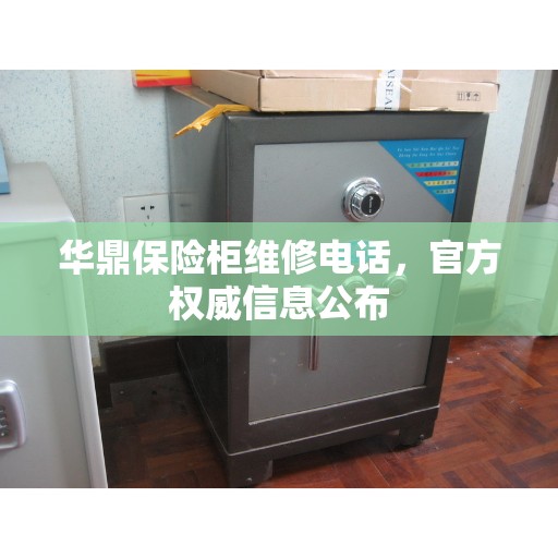 华鼎保险柜维修电话，官方权威信息公布