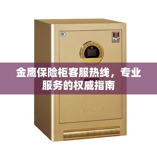 金鹰保险柜客服热线，专业服务的权威指南
