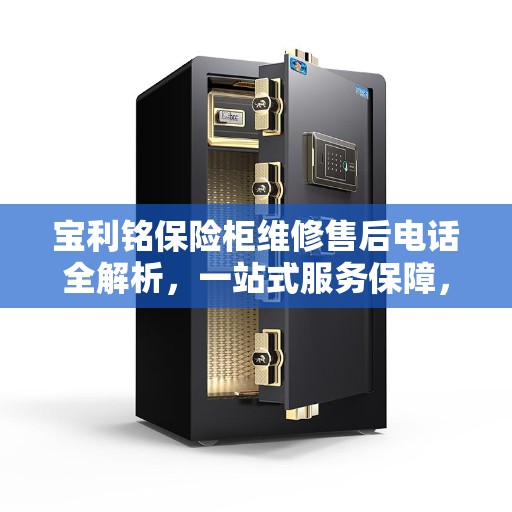 宝利铭保险柜维修售后电话全解析，一站式服务保障，让您无忧！