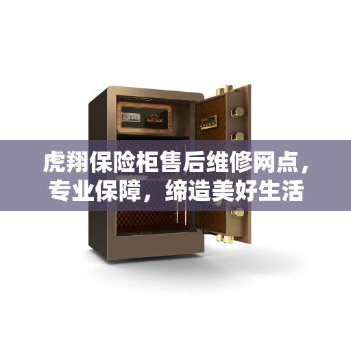 虎翔保险柜售后维修网点，专业保障，缔造美好生活
