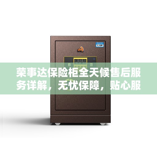 荣事达保险柜全天候售后服务详解，无忧保障，贴心服务伴您每一天