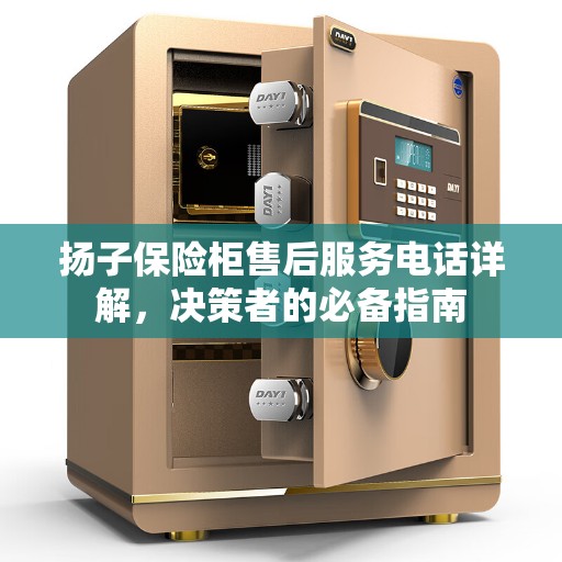 扬子保险柜售后服务电话详解，决策者的必备指南