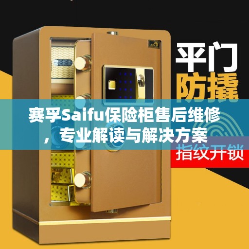 赛孚Saifu保险柜售后维修，专业解读与解决方案