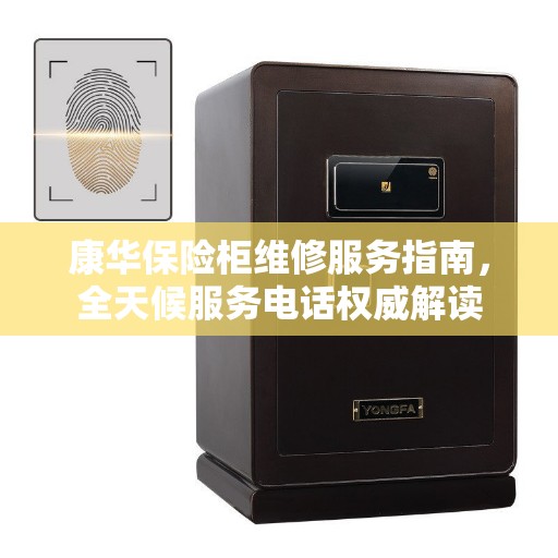 康华保险柜维修服务指南,全天候服务电话权威解读 康华保险柜维修服务指南,全天候服务电话权威解读