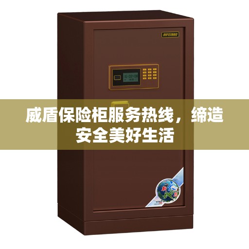 威盾保险柜服务热线，缔造安全美好生活