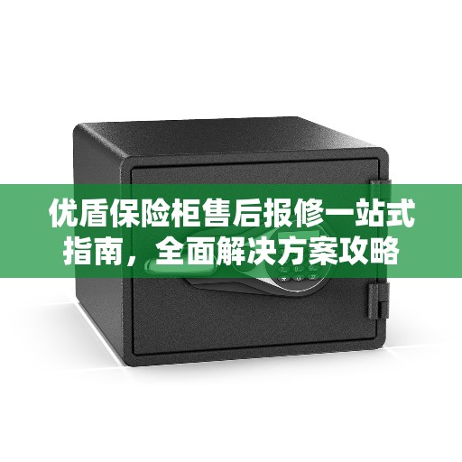 优盾保险柜售后报修一站式指南，全面解决方案攻略
