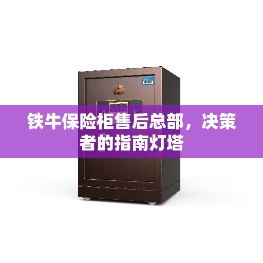 铁牛保险柜售后总部，决策者的指南灯塔