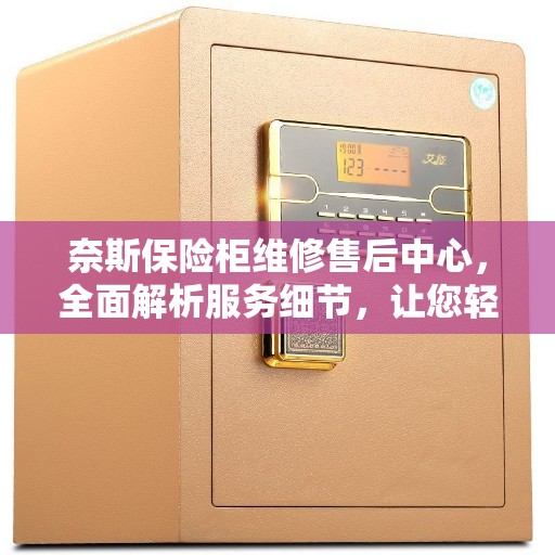 奈斯保险柜维修售后中心，全面解析服务细节，让您轻松无忧！