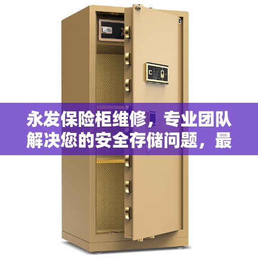 永发保险柜维修，专业团队解决您的安全存储问题，最新资讯全掌握