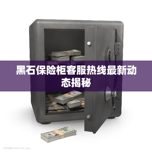 黑石保险柜客服热线最新动态揭秘