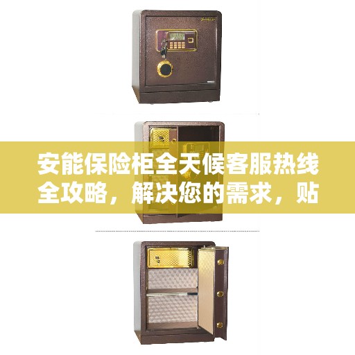 安能保险柜全天候客服热线全攻略，解决您的需求，贴心服务不打烊