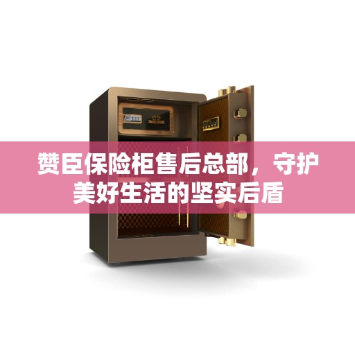 赞臣保险柜售后总部，守护美好生活的坚实后盾