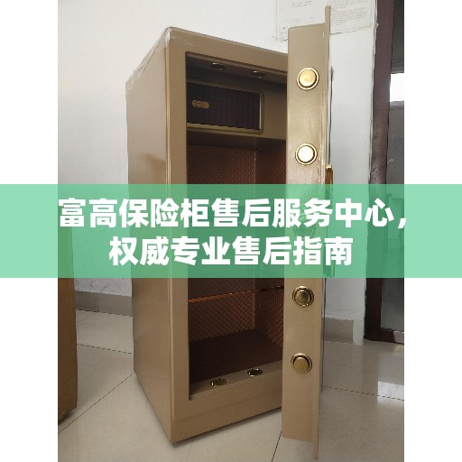 富高保险柜售后服务中心，权威专业售后指南