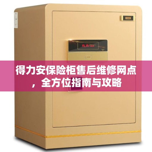 得力安保险柜售后维修网点，全方位指南与攻略