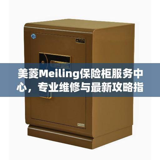 美菱Meiling保险柜服务中心，专业维修与最新攻略指南