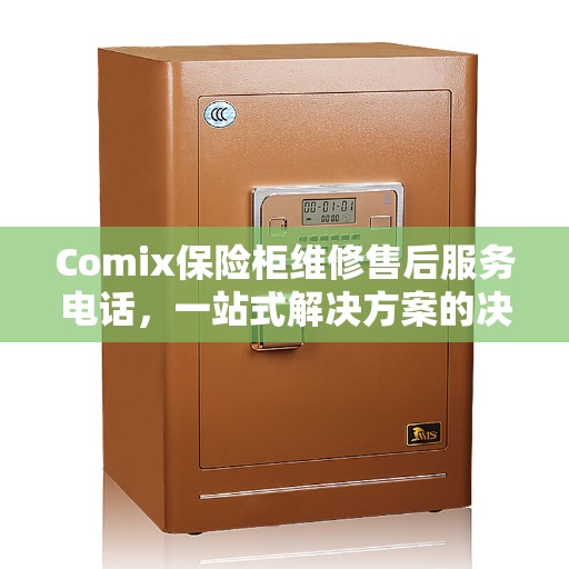 Comix保险柜维修售后服务电话，一站式解决方案的决策指南