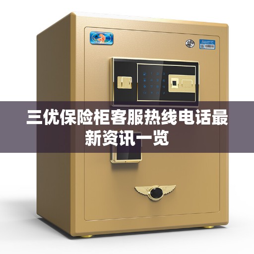 三优保险柜客服热线电话最新资讯一览