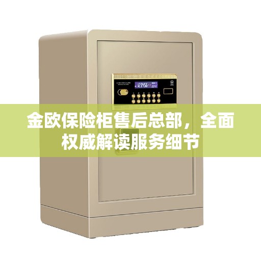 金欧保险柜售后总部，全面权威解读服务细节
