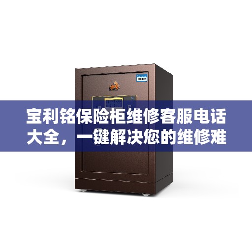 宝利铭保险柜维修客服电话大全，一键解决您的维修难题