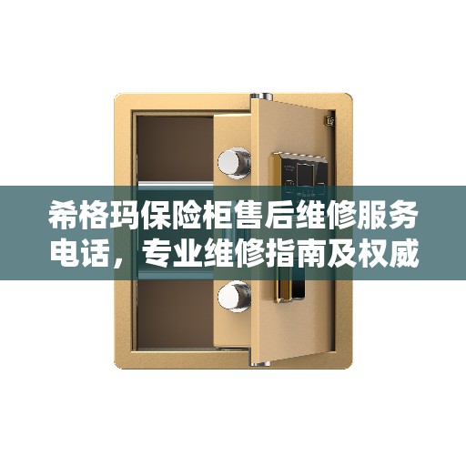 希格玛保险柜售后维修服务电话，专业维修指南及权威售后支持