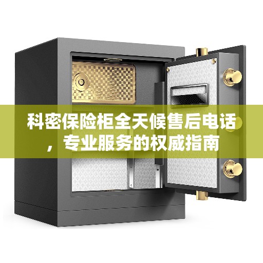 科密保险柜全天候售后电话，专业服务的权威指南