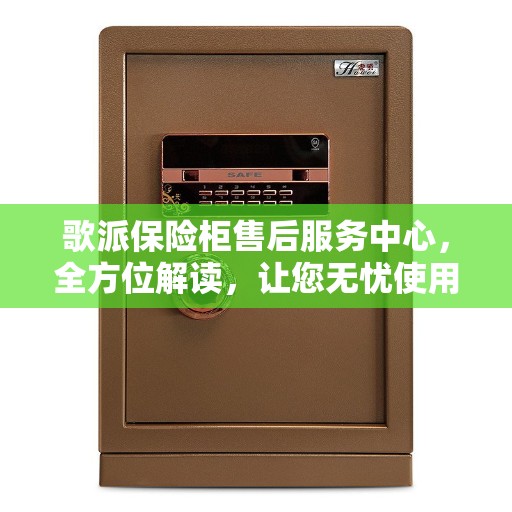 歌派保险柜售后服务中心，全方位解读，让您无忧使用保险柜