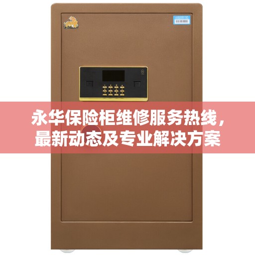 永华保险柜维修服务热线，最新动态及专业解决方案