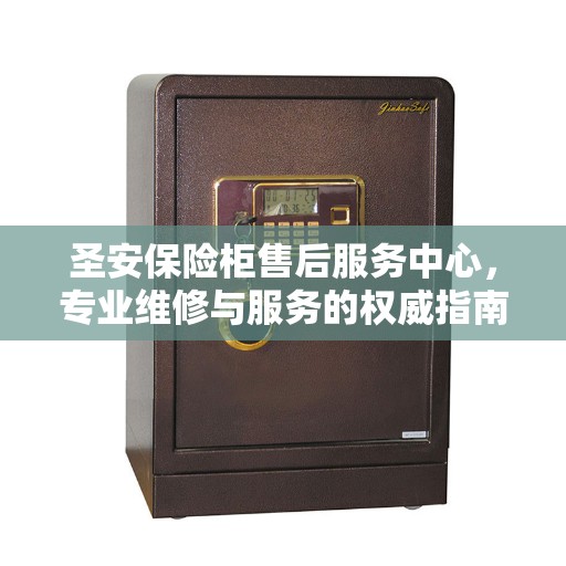 圣安保险柜售后服务中心，专业维修与服务的权威指南