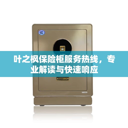 叶之枫保险柜服务热线，专业解读与快速响应