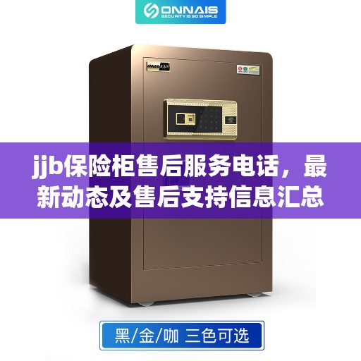 jjb保险柜售后服务电话，最新动态及售后支持信息汇总