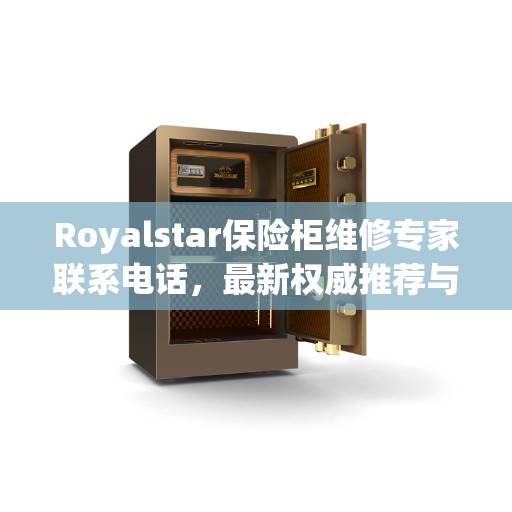 Royalstar保险柜维修专家联系电话，最新权威推荐与解决方案