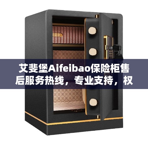 艾斐堡Aifeibao保险柜售后服务热线，专业支持，权威推荐，无忧保障您的安全之选