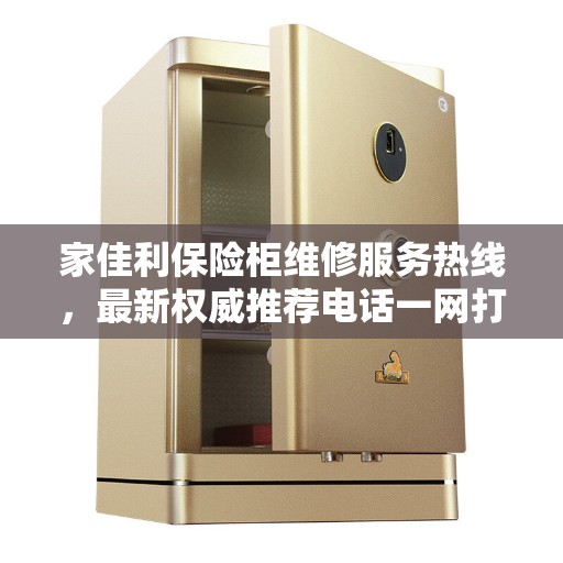 家佳利保险柜维修服务热线，最新权威推荐电话一网打尽！